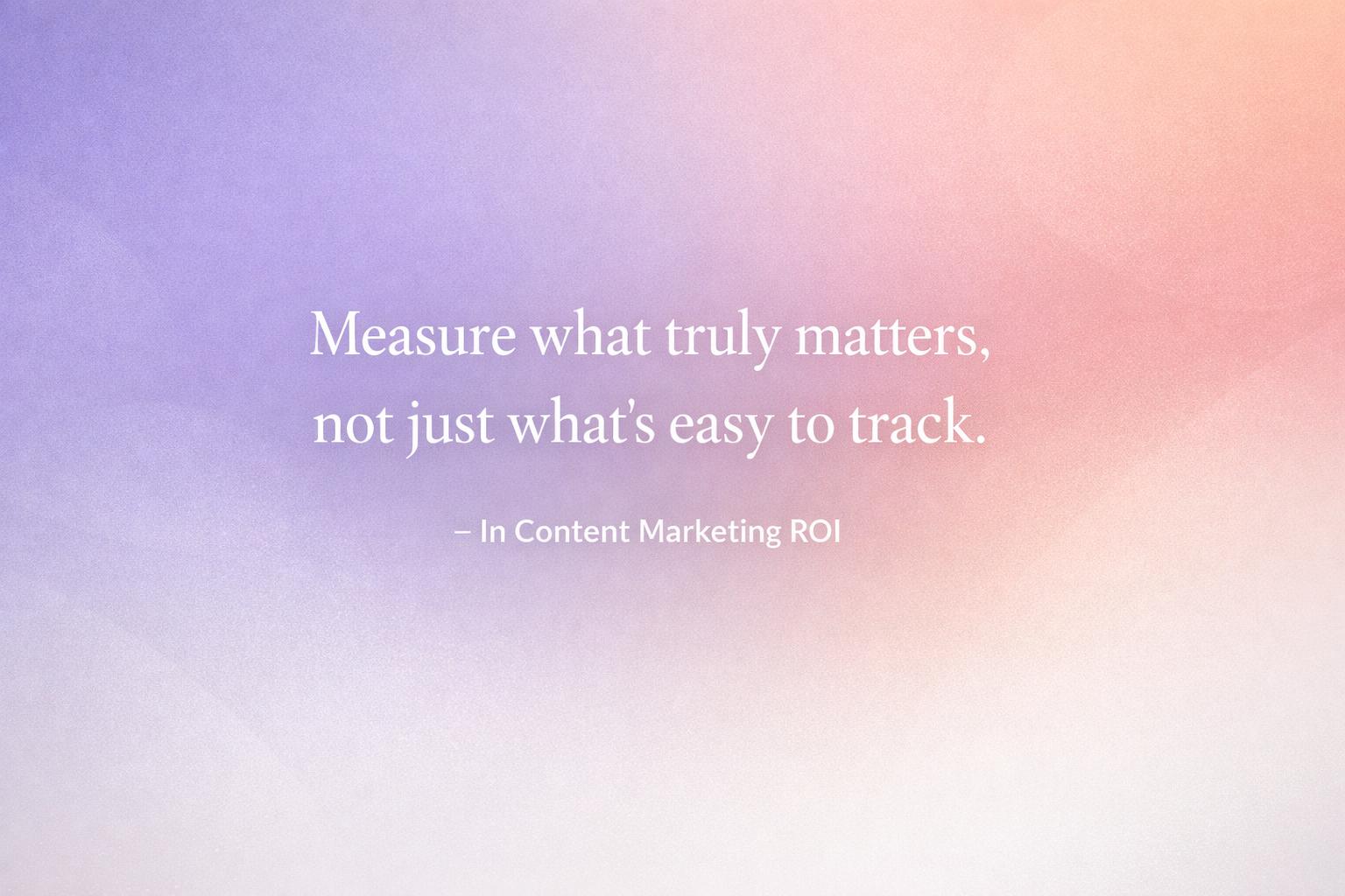 short, impactful quote about measuring what matters in content marketing ROI